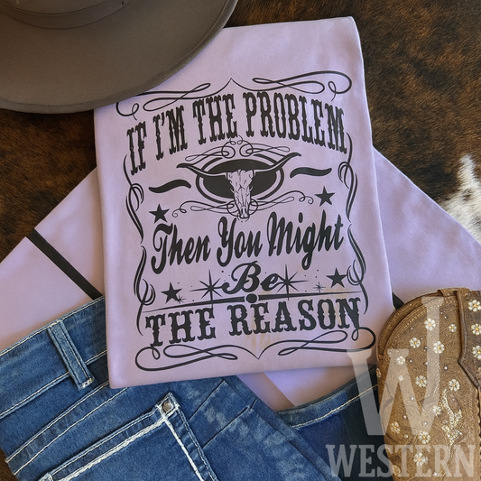 If I’m the Problem Then You Might Be the Reason Western Tee
